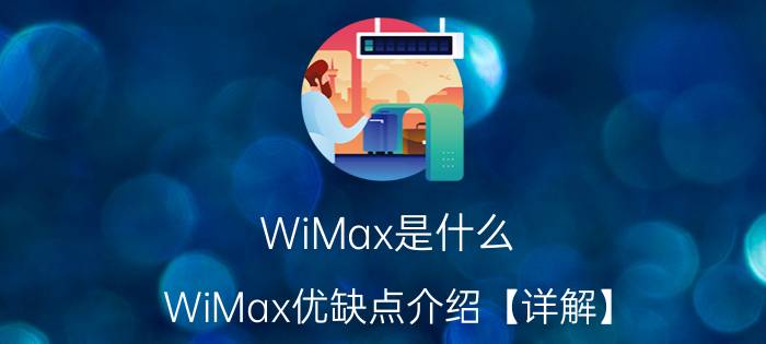 WiMax是什么 WiMax优缺点介绍【详解】